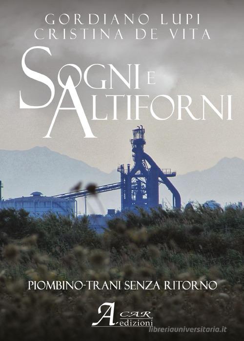 Libro Sogni e altiforni. Piombino-Trani senza ritorno di Gordiano Lupi, Cristina De Vita di A.CAR.