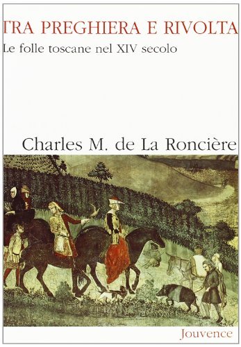 Tra preghiera e rivolta. Le folle toscane nel XIV secolo di Charles M. de La Roncière edito da Editoriale Jouvence