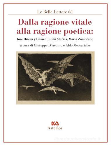 Dalla ragione vitale alla ragione poetica. José Ortega y Gasset, Julián Marías, María Zambrano edito da Asterios