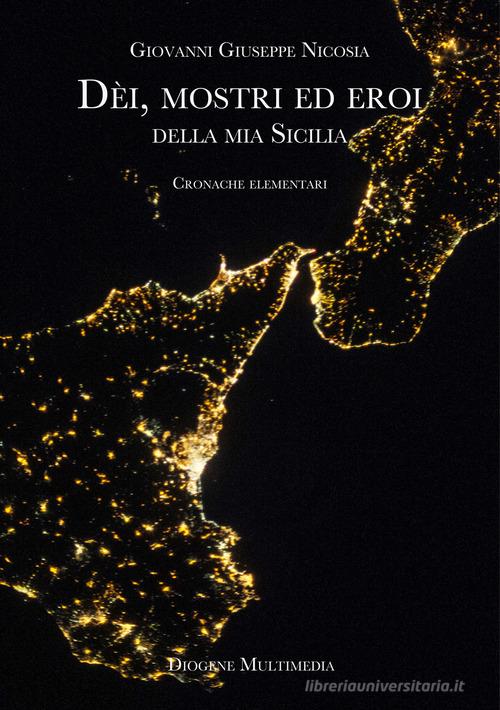 Dèi, mostri ed eroi della mia Sicilia. Cronache elementari di Giovanni Giuseppe Nicosia edito da Diogene Multimedia