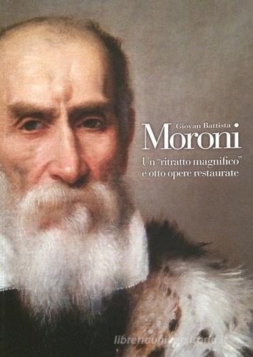 Giovan Battista Moroni. Un «ritratto magnifico» e otto opere restaurate di Simone Facchinetti edito da Fondazione Adriano Bernareggi