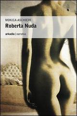 Roberta nuda di Monica Aschieri edito da Arkadia