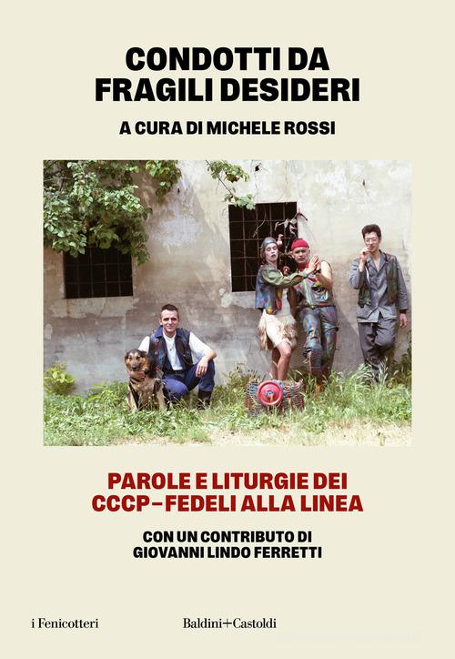 Condotti da fragili desideri. Parole e liturgie dei CCCP-Fedeli alla linea edito da Baldini + Castoldi