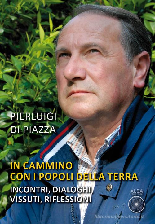 In cammino con i popoli della terra. Incontri, dialoghi, vissuti, riflessioni di Pierluigi Di Piazza edito da Alba Edizioni