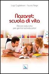 Nazaret: scuola di vita. Percorsi educativi per genitori ed educatori di Luigi Guglielmoni, Fausto Negri edito da Editrice Elledici