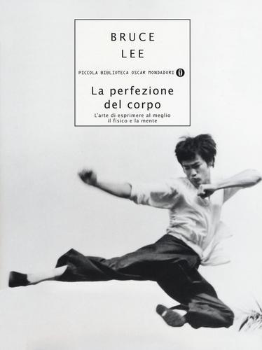 La perfezione del corpo. L'arte di esprimere al meglio il fisico e la mente di Bruce Lee edito da Mondadori