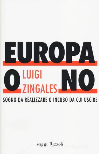 Europa o no. Sogno da realizzare o incubo da cui uscire di Luigi Zingales edito da Rizzoli