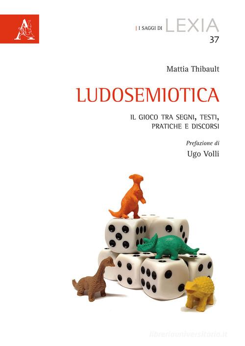 Ludosemiotica. Il gioco tra segni, testi, pratiche e discorsi di Mattia Thibault edito da Aracne