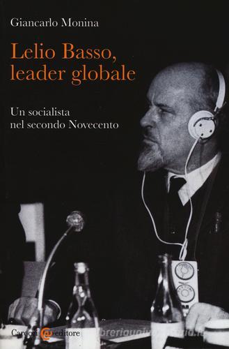 Lelio Basso, leader globale. Un socialista nel secondo Novecento di Giancarlo Monina edito da Carocci