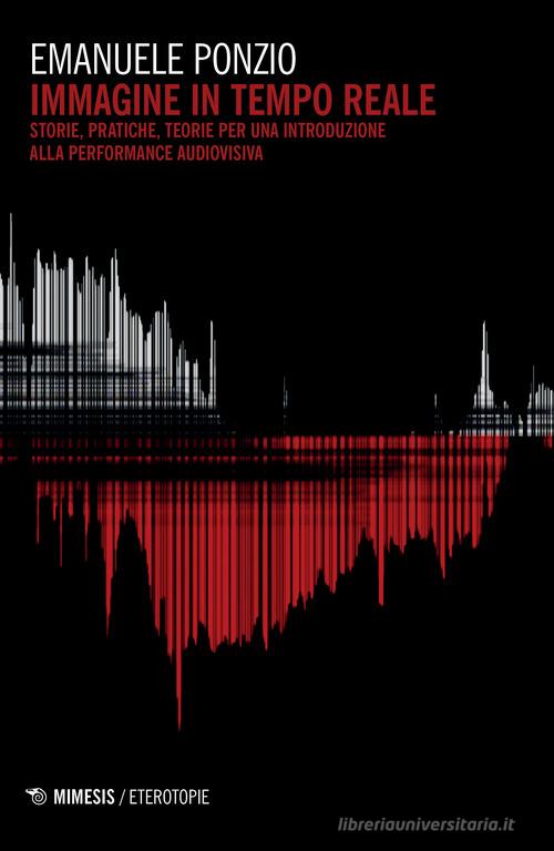 Immagine in tempo reale. Storie, pratiche, teorie per un'introduzione alla performance audiovisiva di Emanuele Ponzio edito da Mimesis