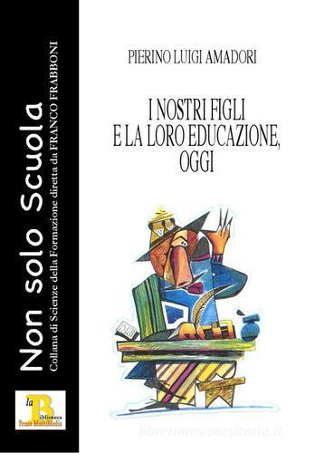 I nostri figli e la loro educazione, oggi di Pierino L. Amadori edito da Pensa Editore