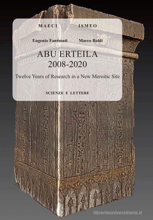 Abu Erteila 2008-2020: twelve years of research in a new Meroitic site di Eugenio Fantusati, Marco Baldi edito da Scienze e Lettere