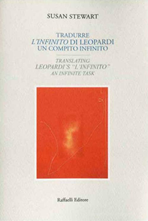 Tradurre "L'infinito" di Leopardi: un compito infinito-Translating Leopardi's "L'infinito": an infinite task. Ediz. bilingue di Susan Stewart edito da Raffaelli