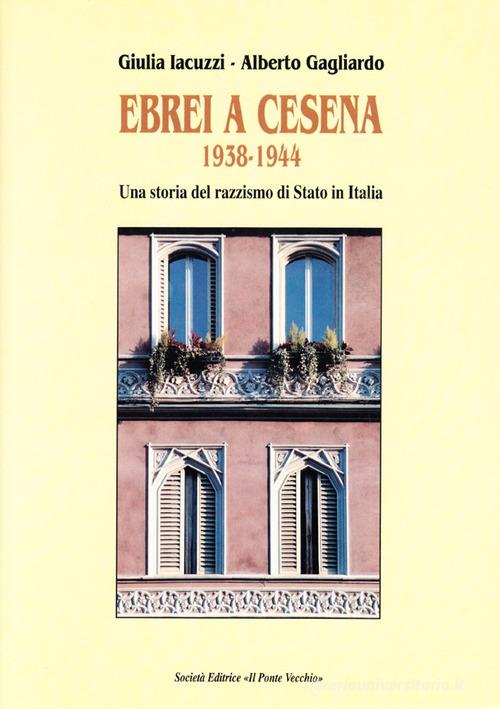 Ebrei a Cesena 1938-1944. Una storia del razzismo di Stato in Italia di Giulia Iacuzzi, Alberto Gagliardo edito da Il Ponte Vecchio