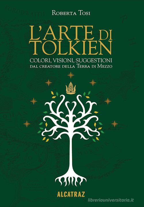 L' arte di Tolkien. Colori, visioni e suggestioni dal creatore della Terra di Mezzo di Roberta Tosi edito da Agenzia Alcatraz