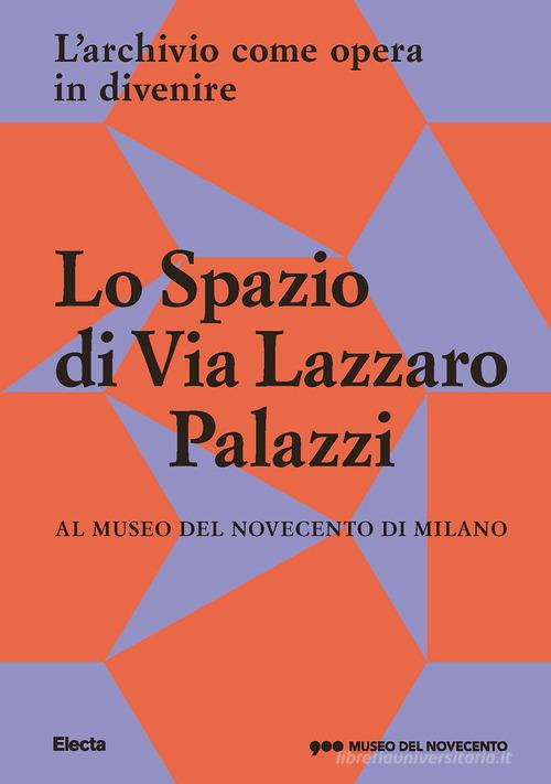Lo Spazio di Via Lazzaro Palazzi. L'archivio come opera in divenire al museo del Novecento di Milano. Ediz. illustrata edito da Electa