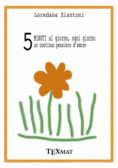 Libro 5 minuti al giorno, ogni giorno un continuo pensiero d'amore di Loredana Ziantoni di Texmat