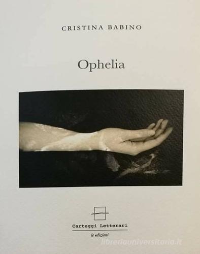 Ophelia. Ediz. italiana e inglese di Cristina Babino edito da Carteggi Letterari-Le edizioni