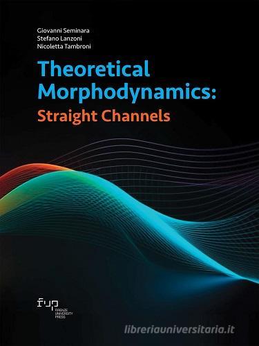 Theoretical morphodynamics: straight channels di Giovanni Seminara, Stefano Lanzoni, Nicoletta Tambroni edito da Firenze University Press