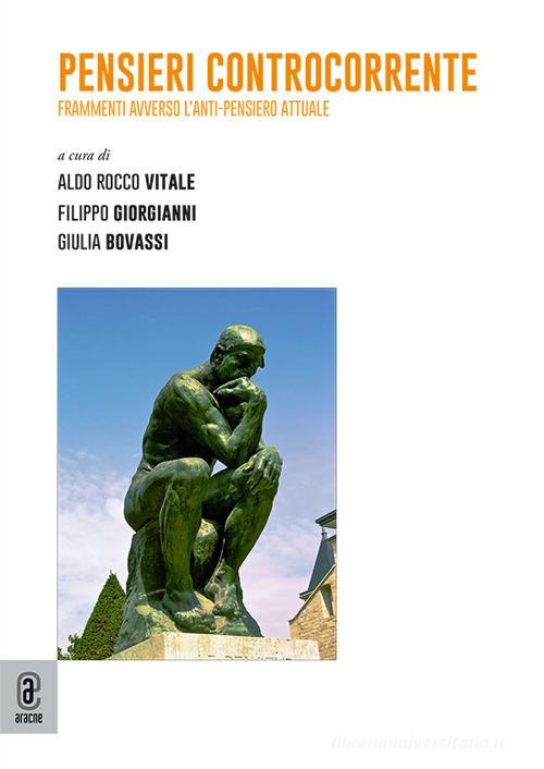Pensieri controcorrente. Frammenti avverso l'anti-pensiero attuale di Aldo Rocco Vitale, Filippo Giorgianni, Giulia Bovassi edito da Aracne (Genzano di Roma)