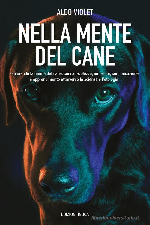 Nella mente del cane. Esplorando la mente del cane: consapevolezza, emozioni, comunicazione e apprendimento attraverso la scienza e l'etologia di Aldo Violet edito da Youcanprint