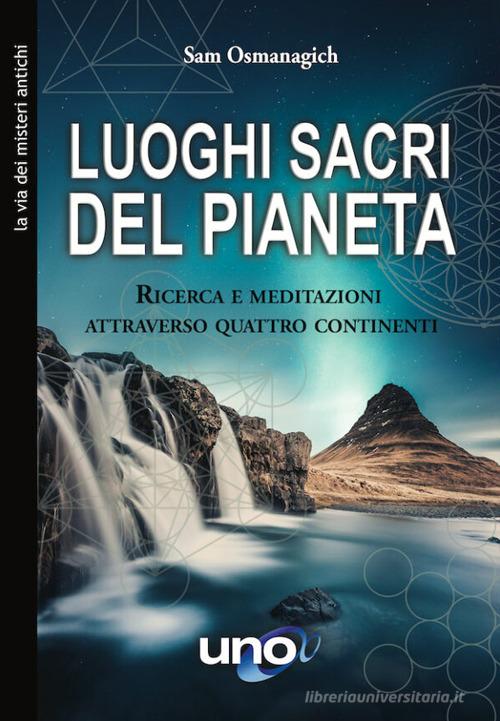 Luoghi sacri del pianeta. Ricerca e meditazioni attraverso quattro continenti di Sam Osmanagich edito da Uno Editori