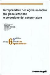 Sesto forum di CDO agrolimentare 2008. Intraprendere nell'agroalimentare tra globalizzazione e percezione del consumatore edito da Franco Angeli