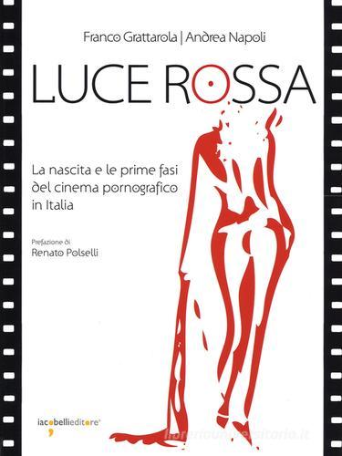 Luce rossa. La nascita e le prime fasi del cinema pornografico in Italia di Franco Grattarola, Andrea Napoli edito da Iacobellieditore