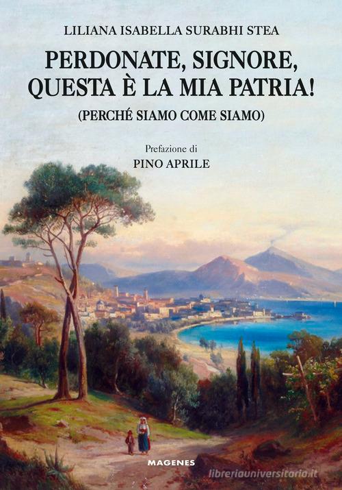 Perdonate, signore, questa è la mia patria! (Perché siamo come siamo) di Liliana Isabella Surabhi Stea edito da Magenes