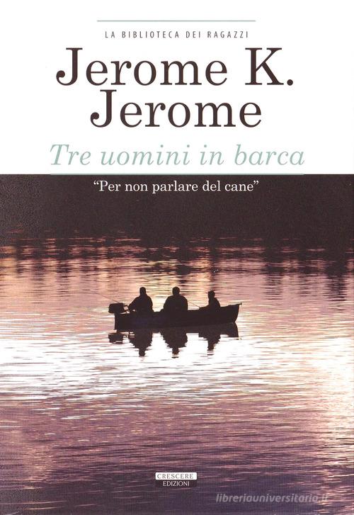 Tre uomini in barca. Ediz. integrale di Jerome K. Jerome edito da Crescere