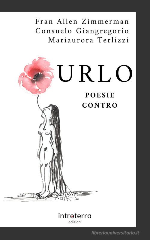 Urlo. Poesie contro di Fran Allen Zimmerman, Consuelo Giangregorio, Mariaurora Terlizzi edito da Introterra Edizioni