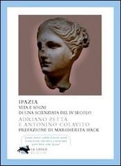 Ipazia. Vita e sogni di una scienziata del IV secolo di Adriano Petta, Antonino Colavito edito da La Lepre Edizioni