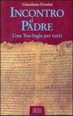 Incontro al Padre. Una Teo-logia per tutti di Giordano Frosini edito da EDB