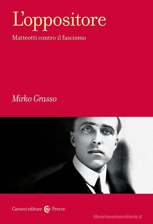 L'oppositore. Matteotti contro il fascismo di Mirko Grasso edito da Carocci