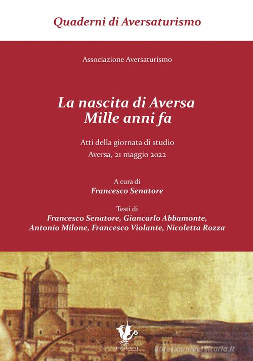 La nascita di Aversa, mille anni fa. Atti della giornata di studio (Aversa, 21 maggio 2022). Ediz. a caratteri grandi di Francesco, Giancarlo, Antonio, Fran Senatore, Abbamonte, Milone, Violan edito da Basilisco