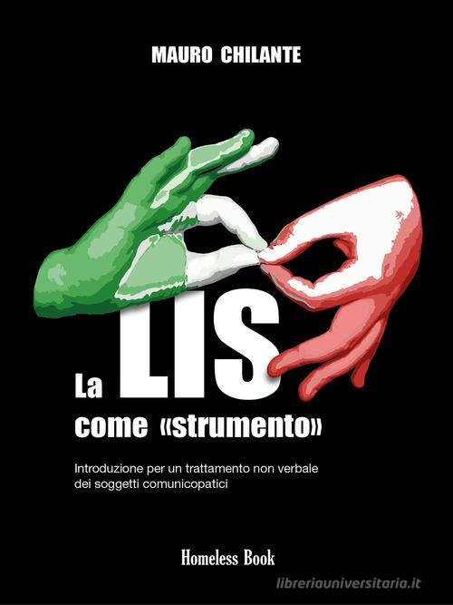 La LIS come «strumento». Introduzione per un trattamento non verbale per i soggetti comunicopatici. Nuova ediz. di Mauro Chilante edito da Homeless Book