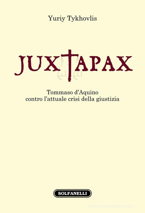 Iuxtapax. Tommaso d'Aquino contro l'attuale crisi della giustizia di Tykhovlis Yuriy edito da Solfanelli