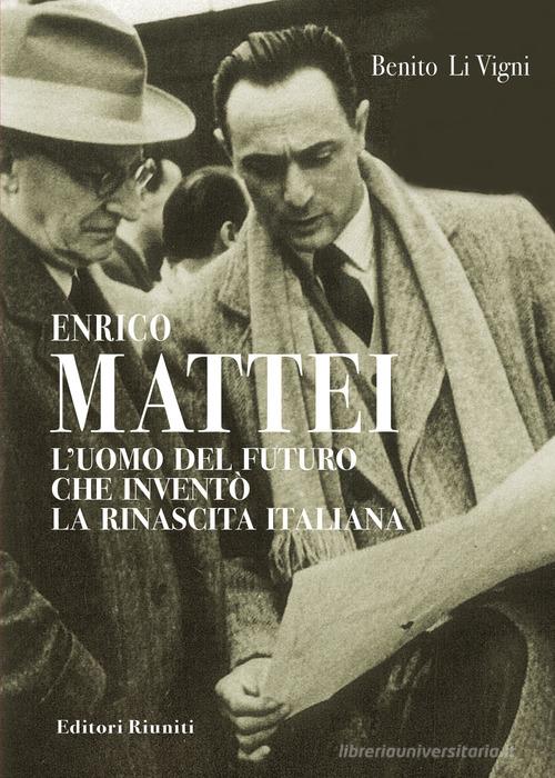 Enrico Mattei. L'uomo del futuro che inventò la rinascita italiana di Benito Li Vigni edito da Editori Riuniti