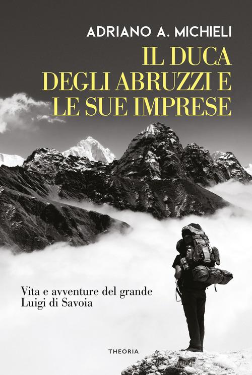 Il duca degli Abruzzi e le sue imprese. Vita e avventure del grande Luigi di Savoia di Filippo De Filippi edito da Edizioni Theoria