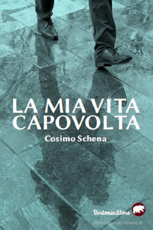 La mia vita capovolta di Cosimo Schena edito da Bertoni