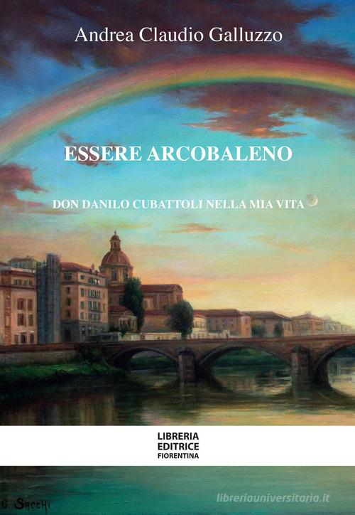 Essere arcobaleno. Don Danilo Cubattoli nella mia vita di Andrea Galluzzo edito da Libreria Editrice Fiorentina