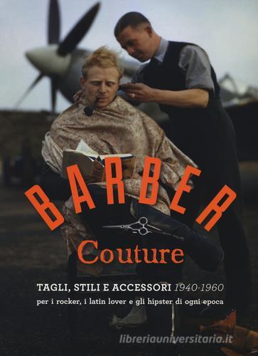 Barber couture. Tagli, stili e accessori (1940-1960). Per i rocker, i latin lover e gli hipster di ogni epoca. Ediz. illustrata edito da 24 Ore Cultura