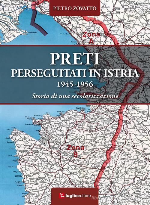 Preti perseguitati in Istria. 1945-1956. Storia di una secolarizzazione di Pietro Zovatto edito da Luglio (Trieste)