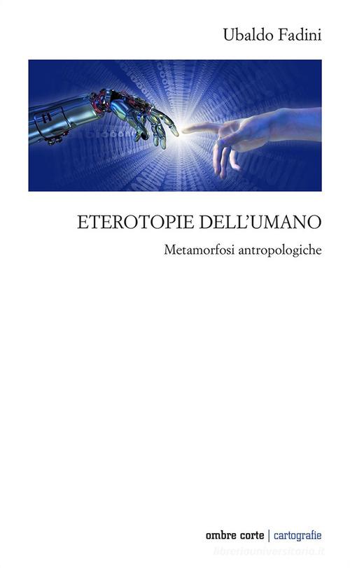 Eterotopie dell'umano. Metamorfosi antropologiche di Ubaldo Fadini edito da Ombre Corte