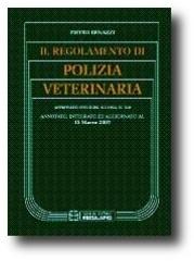 Il regolamento di polizia veterinaria annotato, integrato, aggiornato al 15 marzo 2007 di Pietro Benazzi edito da Esculapio