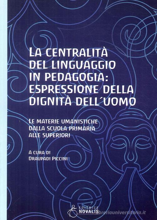 La centralità del linguaggio in pedagogia: espressione della dignità dell'uomo. Le materie umanistiche dalla scuola primaria alle superiori edito da Novalis
