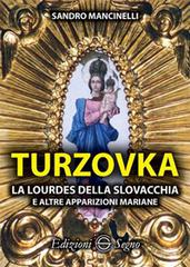 Turzovka. La Lourdes della Slovacchia e altre apparizioni mariane di Sandro Mancinelli edito da Edizioni Segno