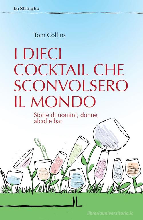 I dieci cocktail che sconvolsero il mondo. Storie di uomini, donne, alcol e bar di Tom Collins, Celestino Salmi edito da La Linea (Bologna)