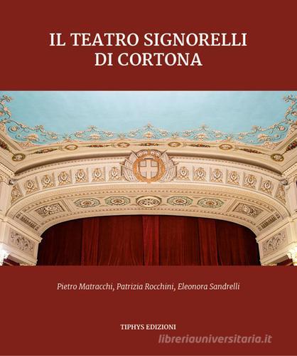 Il teatro Signorelli di Cortona di Pietro Matracchi, Patrizia Rocchini, Eleonora Sandrelli edito da Tiphys Editoria e Multimedia