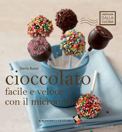 Cioccolato facile e veloce con il microonde di Denis Buosi edito da Bibliotheca Culinaria